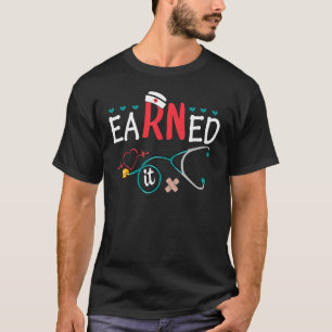 Earned It Nurse Graduation Nursing Grad Student Rn T-Shirt