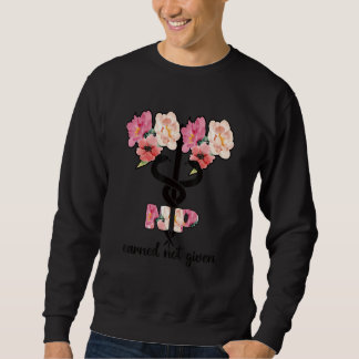 Earned Not Given Proud Nurse Practitioner Sweatshirt