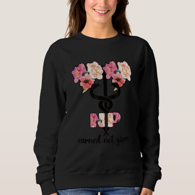 Earned Not Given Proud Nurse Practitioner Sweatshirt (Front)