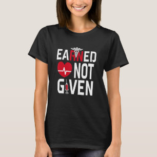 Earned Not Given Registered Nurse Nursing CNA RN T-Shirt