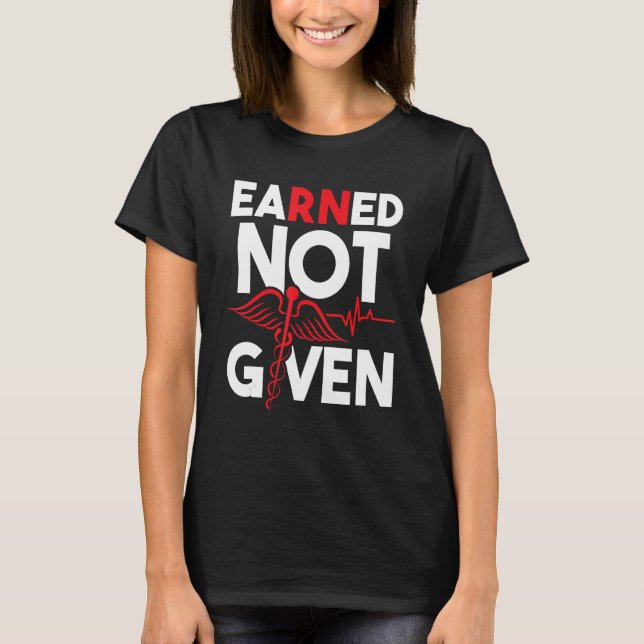 Earned Not Given - Registered Nurse Nursing RN Hea T-Shirt (Front)