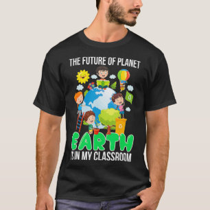 Earth Day 2022 The Future Of Planet Is In My Class T-Shirt
