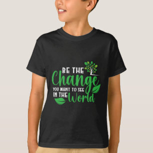 Earth Day Be The Change You Want To See In The Wor T-Shirt