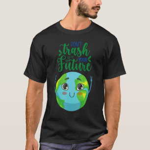 Earth Day Don't Trash Your Future Man Woman Boy Gi T-Shirt