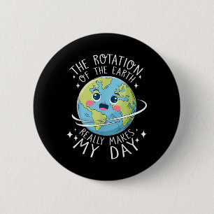 Earth Day Rotation Of The Earth Makes My Day Scien 6 Cm Round Badge