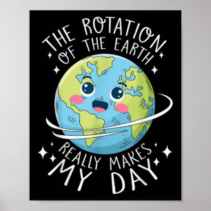 Earth Day Rotation Of The Earth Makes My Day Scien Poster