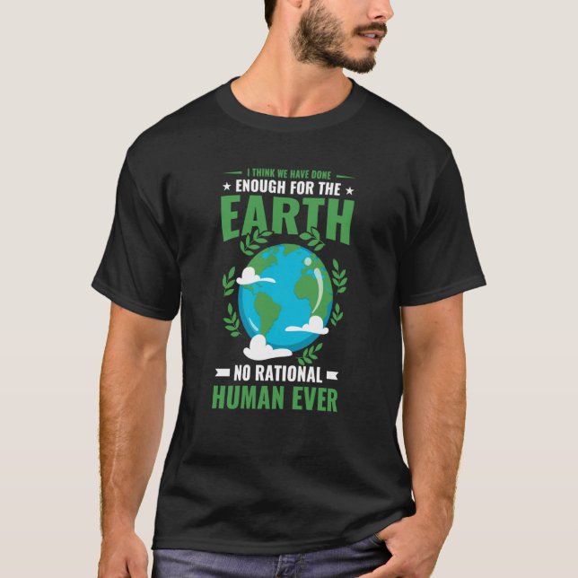 Earth Day We Have Done Enough For The Earth No One T-Shirt (Front)