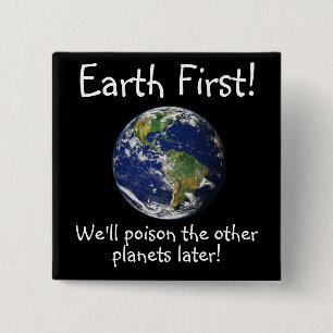 Earth First! We'll Poison the other planets later! 15 Cm Square Badge