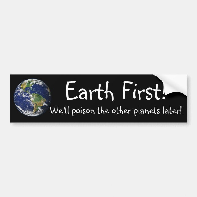 Earth First! We'll poison the other planets later Bumper Sticker (Front)