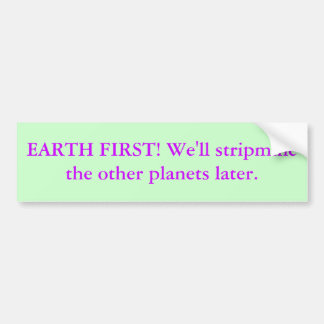 EARTH FIRST! We'll stripmine the other planets ... Bumper Sticker