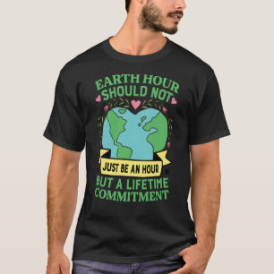 Earth Hour Should Not Just Be An Hour But A Lifeti T-Shirt
