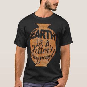 Earth Is A Potters Playground Pottery T-Shirt