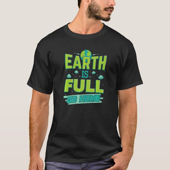 Earth Is Full Go Back Home Aliens T-Shirt (Front)