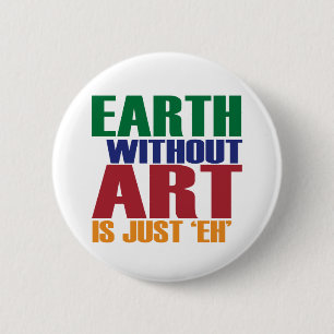 Earth Without Art Is Just Eh 6 Cm Round Badge