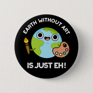 Earth Without Art Is Just Eh Astronomy Pun Dark BG 6 Cm Round Badge