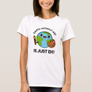 Earth Without Art Is Just Eh Astronomy Pun  T-Shirt