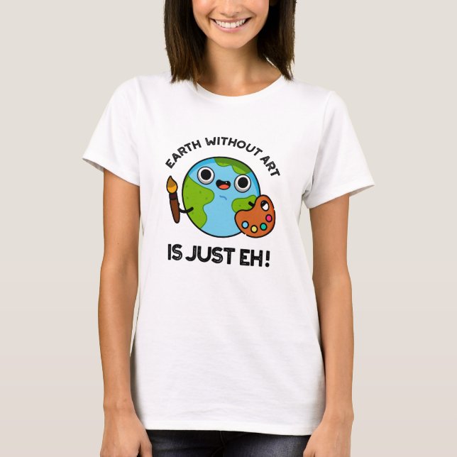 Earth Without Art Is Just Eh Astronomy Pun  T-Shirt (Front)