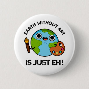 Earth Without Art Is Just Eh Cute Astronomy Pun 6 Cm Round Badge