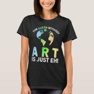 Earth Without Art Is Just Eh Earth Day Planet Art  T-Shirt