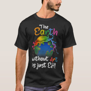Earth Without Art Is Just Eh Earth Day Planet Art T-Shirt