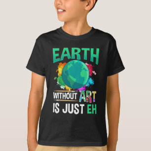 Earth Without Art is Just EH Funny Artist Painter T-Shirt