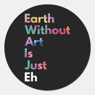 Earth Without Art Is Just Eh Funny Earth Day Art T Classic Round Sticker