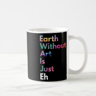 Earth Without Art Is Just Eh Funny Earth Day Art T Coffee Mug