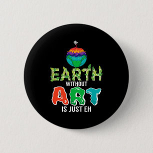 Earth Without Art Is Just Eh Funny Science Earth D 6 Cm Round Badge