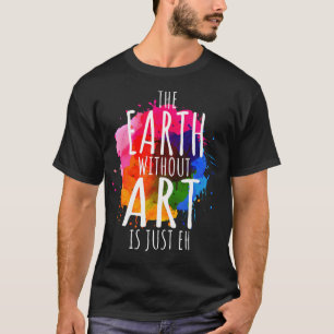 Earth Without Art Is Just Eh Painting Artist Pun A T-Shirt