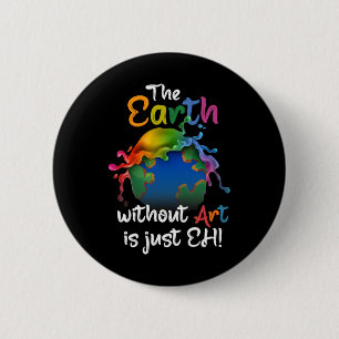 Earth Without Art Is Just Eh - Planet Art - Earth 6 Cm Round Badge