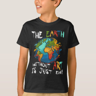 Earth Without Art Is Just Eh Planet Art Earth Day T-Shirt