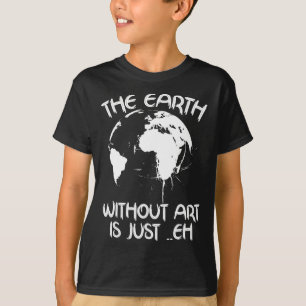 Earth Without Art Is Just Eh - Planet Art - Earth T-Shirt