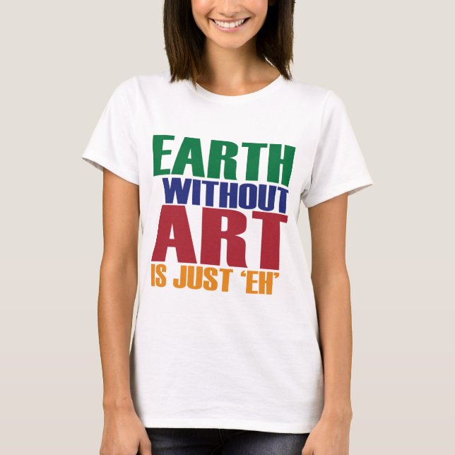 Earth Without Art Is Just Eh T-Shirt (Front)
