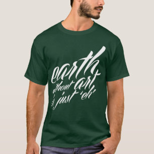 earth without art is just 'eh' T-Shirt
