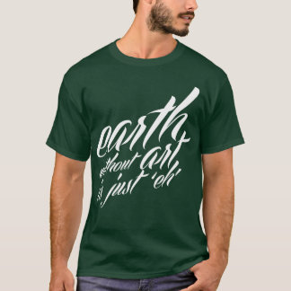 earth without art is just 'eh' T-Shirt