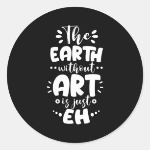 Earth Without Is Just Eh Funny Teacher Artist T Sh Classic Round Sticker