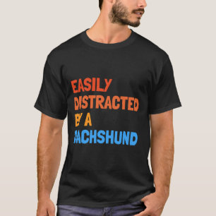 Easily Distracted By A Dachshund Funny Dog T-Shirt