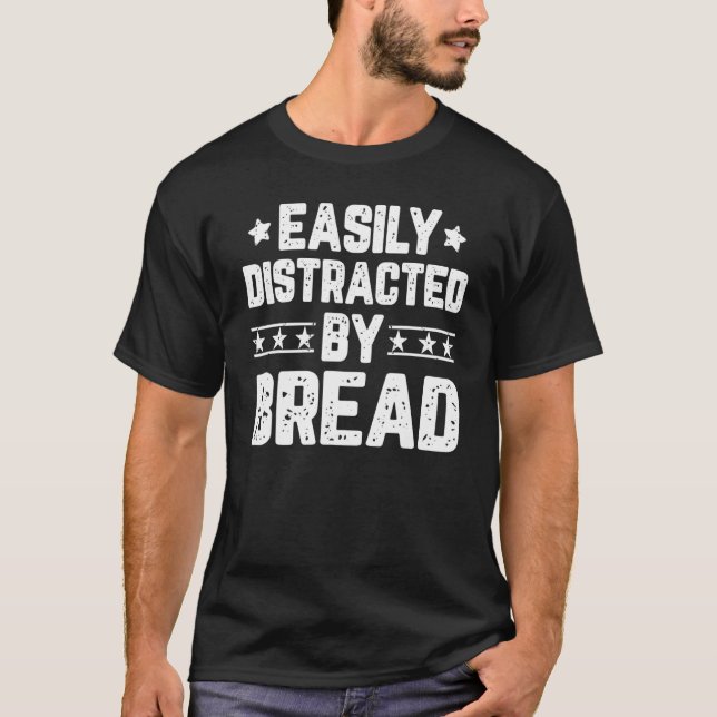 Easily Distracted By Bread Bread Baker Baking Bake T-Shirt (Front)