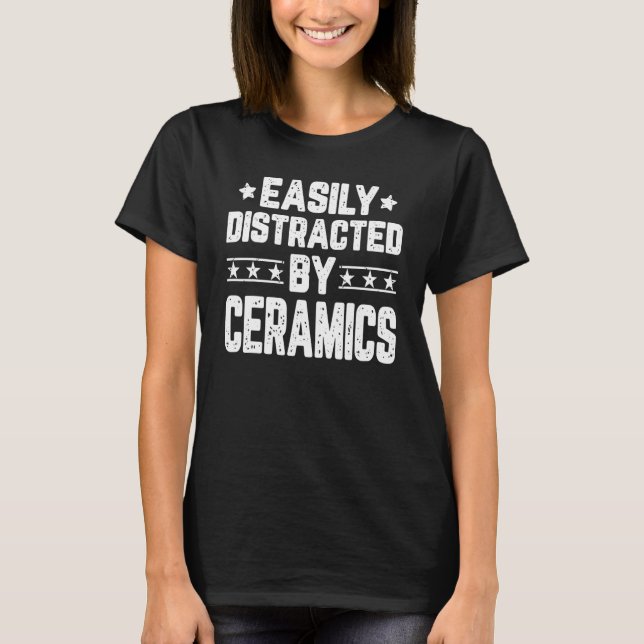 Easily Distracted By Ceramics  Pottery Ceramic Art T-Shirt (Front)