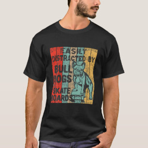 Easily Distracted By Dogs And Skateboards Bulldog T-Shirt