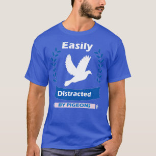 Easily Distracted by PIGEONS Funny Cute PIGEON 1 T-Shirt