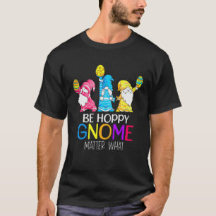 Easter Be Hoppy Gnome Matter What  Pun Gnomes T-Shirt