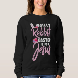 Easter Cute Silly Rabbit Easter Is For Jesus Chris Sweatshirt