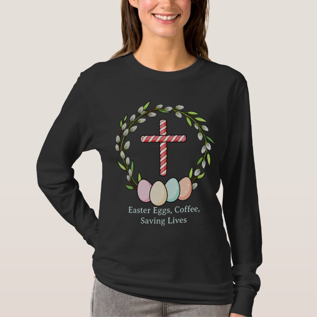Easter Eggs, Coffee, Saving Lives – Christian Nurs T-Shirt (Front)