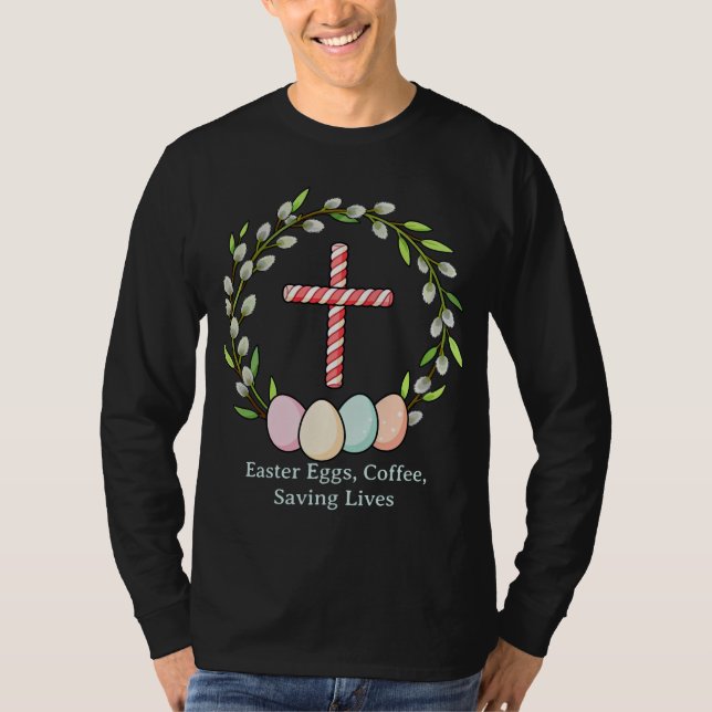 Easter Eggs, Coffee, Saving Lives – Christian Nurs T-Shirt (Front)