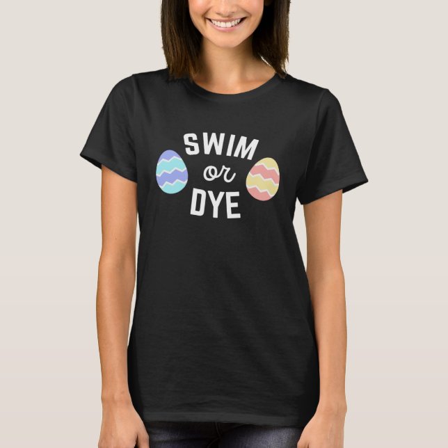 Easter Quote Swim or Dye for Swimmers Dying Eggs T-Shirt (Front)