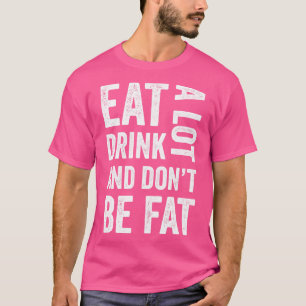eat and drink a lot but dont be fat funny T-Shirt