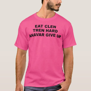 Eat Clen Tren Hard Anavar Give Up Funny Bodybuildi T-Shirt
