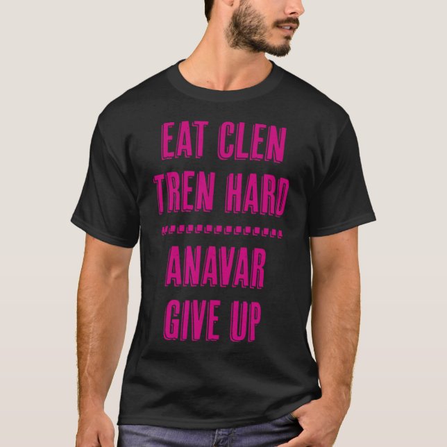 Eat Clen Tren Hard Anavar Give Up Funny Bodybuildi T-Shirt (Front)
