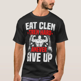 Eat Clen Tren Hard ANever Give Up Bodybuilding T-Shirt